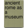 Ancient Rome As A Museum door Steven Rutledge