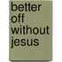 Better Off Without Jesus