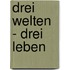 Drei Welten - drei Leben