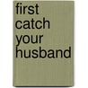 First Catch Your Husband door Sarah Bridge