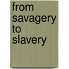From Savagery To Slavery by Jennifer Louise Turner