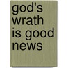 God's Wrath Is Good News door H. Dave Derkson
