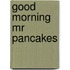 Good Morning Mr Pancakes