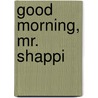 Good Morning, Mr. Shappi by J. Brailey