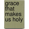 Grace That Makes Us Holy door Gloria Copeland