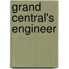 Grand Central's Engineer by Kurt C. Schlichting