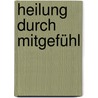Heilung durch Mitgefühl door Birgit Schmidt