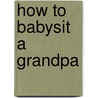 How To Babysit A Grandpa by Jean Reagan