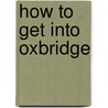 How to Get into Oxbridge by Dr. Christopher See