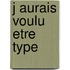 J Aurais Voulu Etre Type