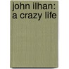 John Ilhan: A Crazy Life door Steve Dabkowski