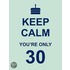 Keep Calm You're Only 30