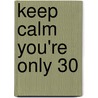 Keep Calm You're Only 30 door Summersdale