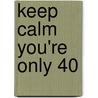 Keep Calm You're Only 40 door Summersdale