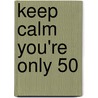 Keep Calm You're Only 50 by Summersdale