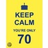 Keep Calm You're Only 70