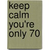 Keep Calm You're Only 70 door Summersdale