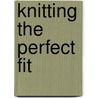 Knitting the Perfect Fit by Melissa Leapman