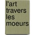 L'Art Travers Les Moeurs
