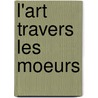 L'Art Travers Les Moeurs door Henry Havard