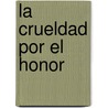 La Crueldad Por El Honor door Juan Ruiz De AlarcóN.Y. Mendoza