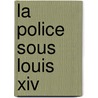 La Police Sous Louis Xiv door Pierre Clï¿½Ment