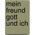 Mein Freund Gott Und Ich