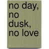 No Day, No Dusk, No Love door Carla Panciera