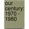 Our Century: 1970 - 1980 door P. Hill