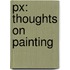 Px: Thoughts On Painting