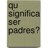 Qu Significa Ser Padres? door United States Government