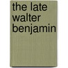 The Late Walter Benjamin by John Schad