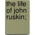 The Life of John Ruskin;