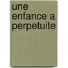 Une Enfance A Perpetuite by Pierre Drachline