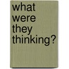 What Were They Thinking? by Jim Ollhoff