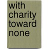 With Charity Toward None door William F. O'Neill