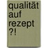 Qualität auf Rezept ?!