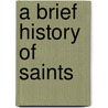 A Brief History Of Saints door Lawrence S. Cunningham