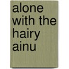 Alone with the Hairy Ainu door A.H.S. Landor