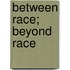 Between Race; Beyond Race
