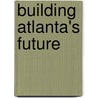 Building Atlanta's Future door Nicholas J. Demerath