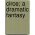 Circe; A Dramatic Fantasy