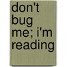 Don't Bug Me; I'm Reading by Bill York