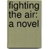 Fighting the Air: a Novel