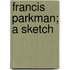 Francis Parkman; A Sketch