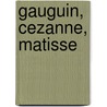 Gauguin, Cezanne, Matisse by S. D'Alessandro