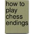 How To Play Chess Endings
