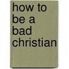 How to be a Bad Christian door Dylan Tomlinson