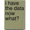 I Have The Data Now What? by Betsy Moore