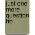Just One More Question Hb